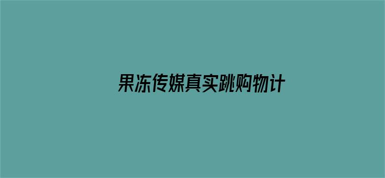 >果冻传媒真实跳购物计划 女主横幅海报图